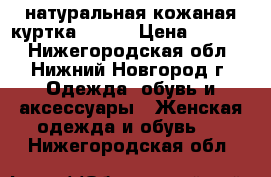 натуральная кожаная куртка 44-46 › Цена ­ 3 000 - Нижегородская обл., Нижний Новгород г. Одежда, обувь и аксессуары » Женская одежда и обувь   . Нижегородская обл.